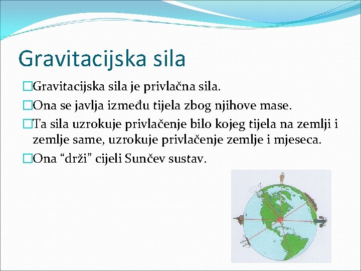 Gravitacijska sila �Gravitacijska sila je privlačna sila. �Ona se javlja između tijela zbog njihove