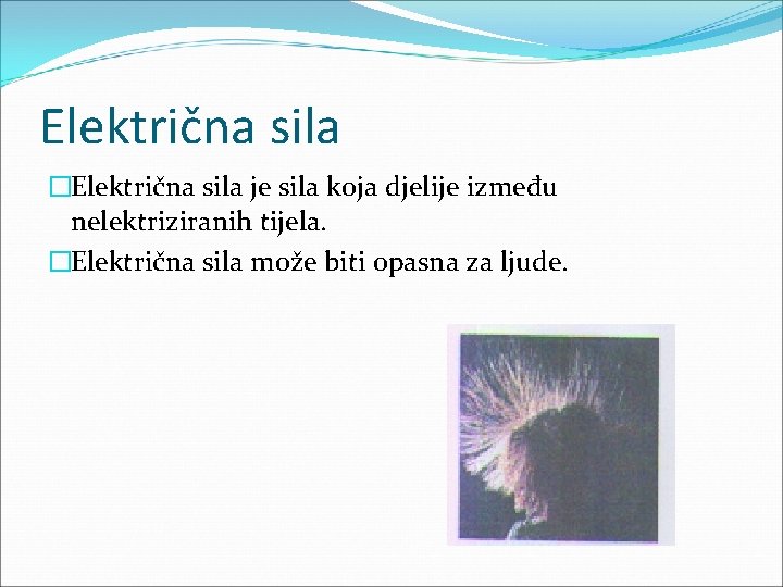 Električna sila �Električna sila je sila koja djelije između nelektriziranih tijela. �Električna sila može