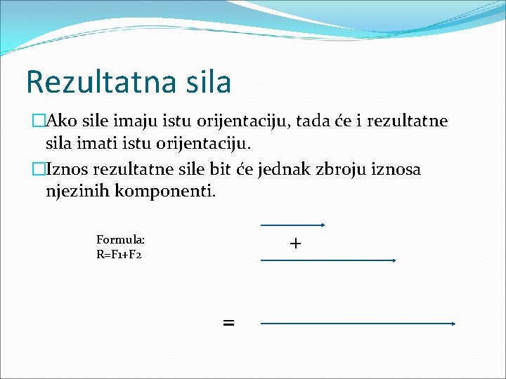 Rezultatna sila �Ako sile imaju istu orijentaciju, tada će i rezultatne sila imati istu