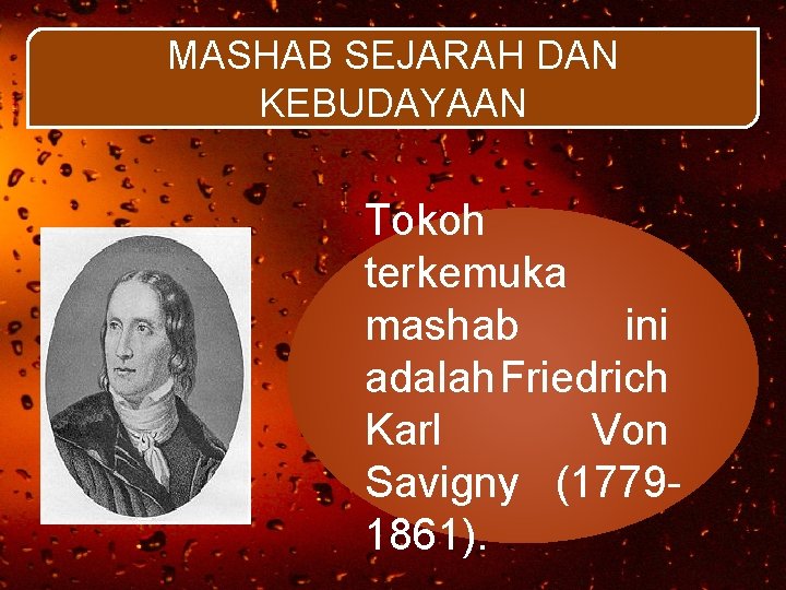 MASHAB SEJARAH DAN KEBUDAYAAN Tokoh terkemuka mashab ini adalah Friedrich Karl Von Savigny (17791861).