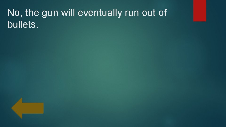 No, the gun will eventually run out of bullets. 