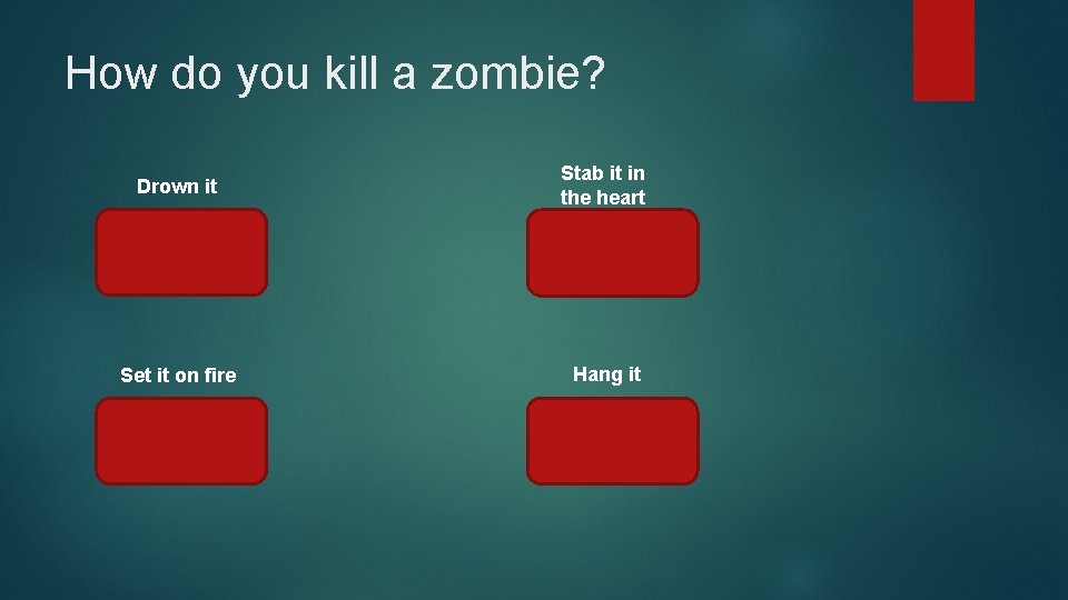 How do you kill a zombie? Drown it Stab it in the heart Set