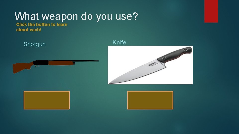 What weapon do you use? Click the button to learn about each! Shotgun Knife
