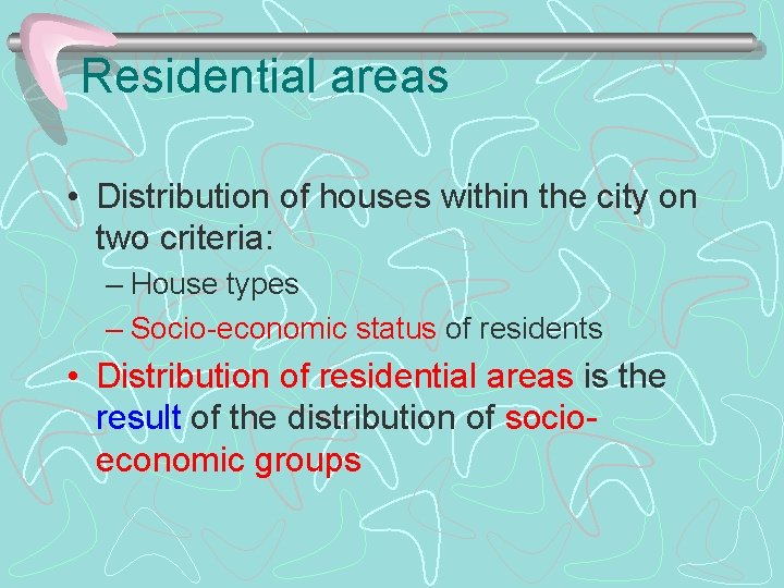 Residential areas • Distribution of houses within the city on two criteria: – House