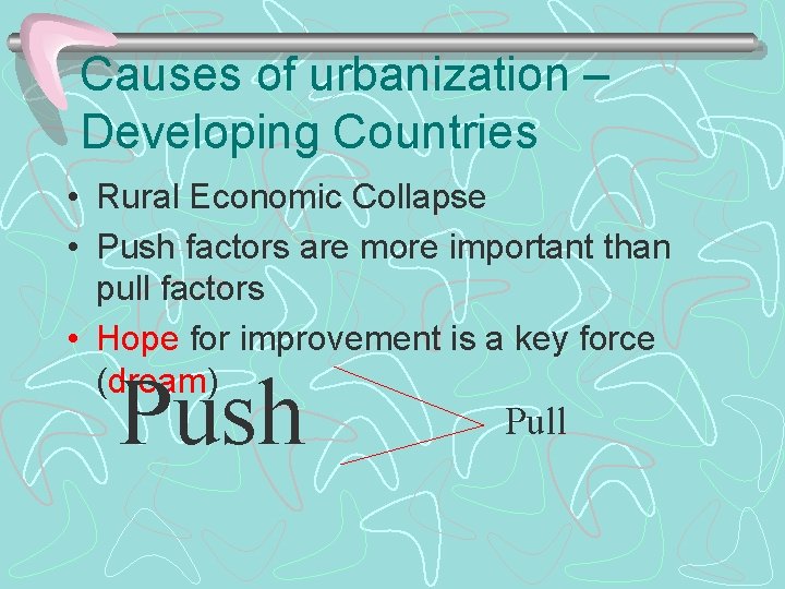 Causes of urbanization – Developing Countries • Rural Economic Collapse • Push factors are