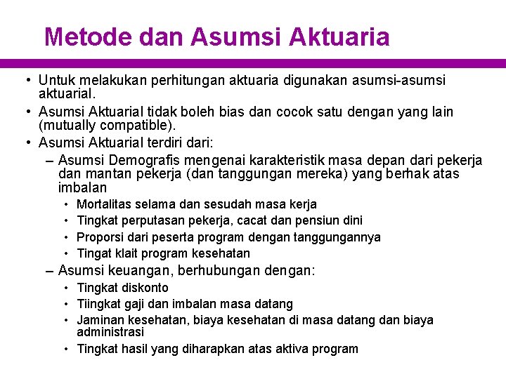 Metode dan Asumsi Aktuaria • Untuk melakukan perhitungan aktuaria digunakan asumsi-asumsi aktuarial. • Asumsi