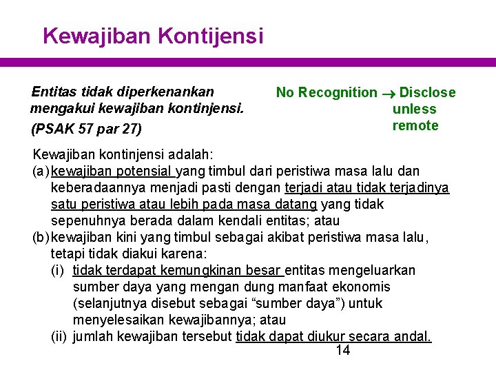 Kewajiban Kontijensi Entitas tidak diperkenankan mengakui kewajiban kontinjensi. (PSAK 57 par 27) No Recognition