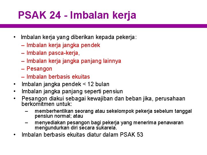 PSAK 24 - Imbalan kerja • Imbalan kerja yang diberikan kepada pekerja: – Imbalan