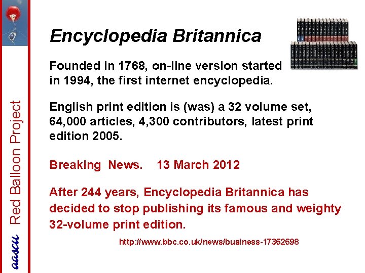 Encyclopedia Britannica Red Balloon Project Founded in 1768, on-line version started in 1994, the