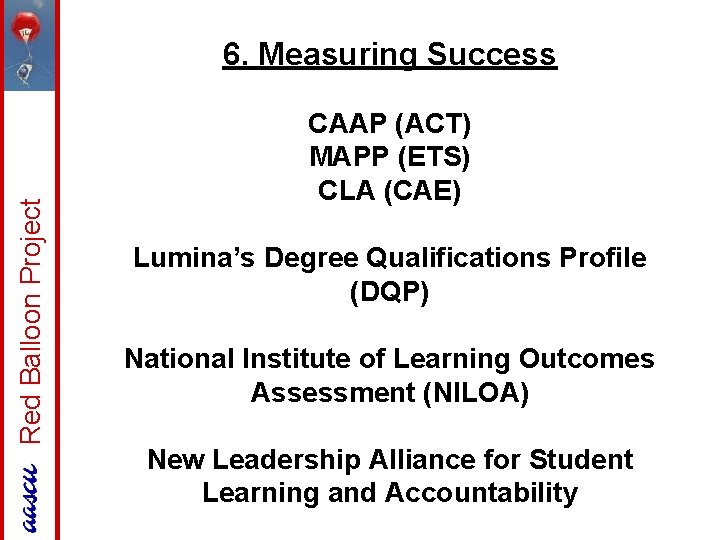 Red Balloon Project 6. Measuring Success CAAP (ACT) MAPP (ETS) CLA (CAE) Lumina’s Degree