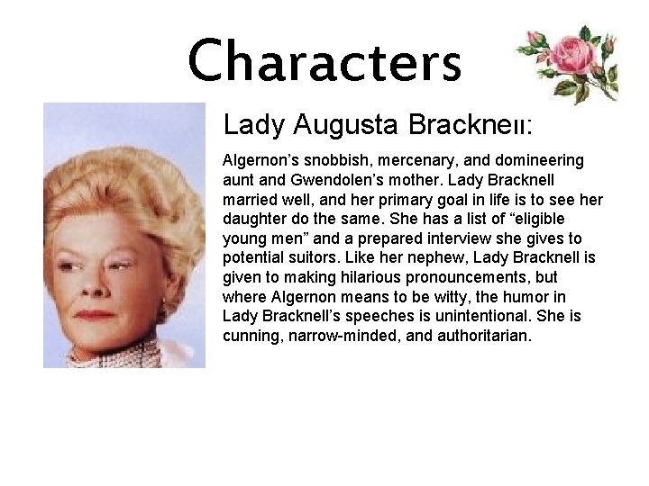 Characters Lady Augusta Bracknell: Algernon’s snobbish, mercenary, and domineering aunt and Gwendolen’s mother. Lady