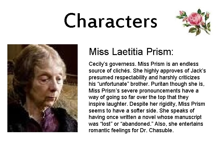 Characters Miss Laetitia Prism: Cecily’s governess. Miss Prism is an endless source of clichés.