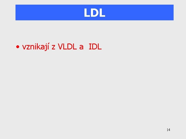 LDL • vznikají z VLDL a IDL 14 