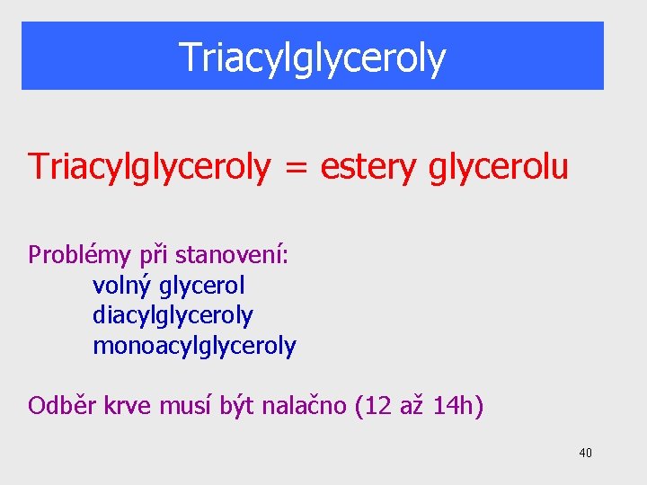 Triacylglyceroly = estery glycerolu Problémy při stanovení: volný glycerol diacylglyceroly monoacylglyceroly Odběr krve musí