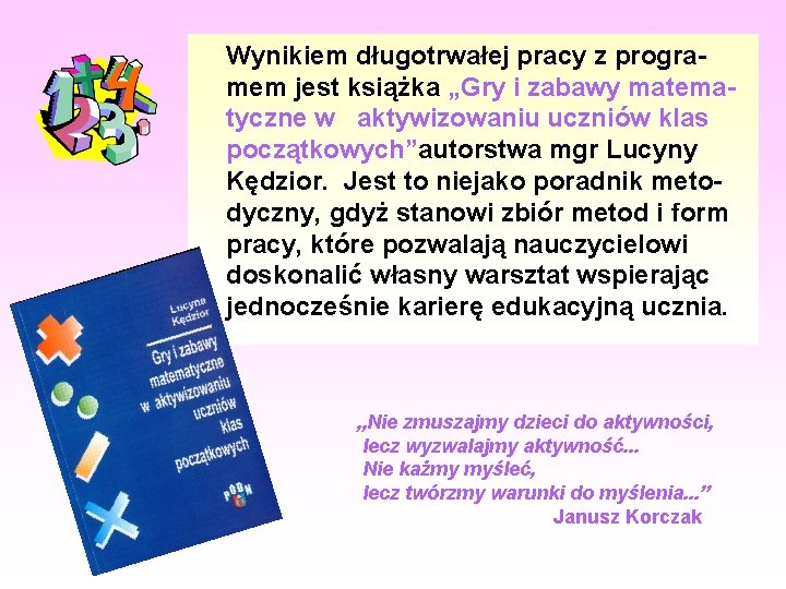 Wynikiem długotrwałej pracy z programem jest książka „Gry i zabawy matematyczne w aktywizowaniu uczniów