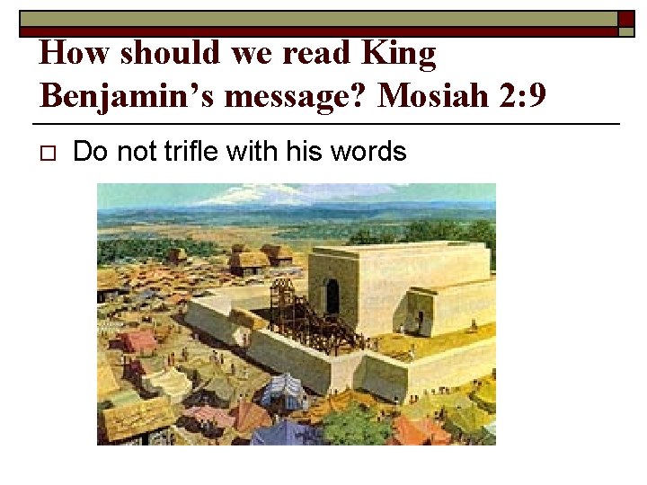 How should we read King Benjamin’s message? Mosiah 2: 9 o Do not trifle