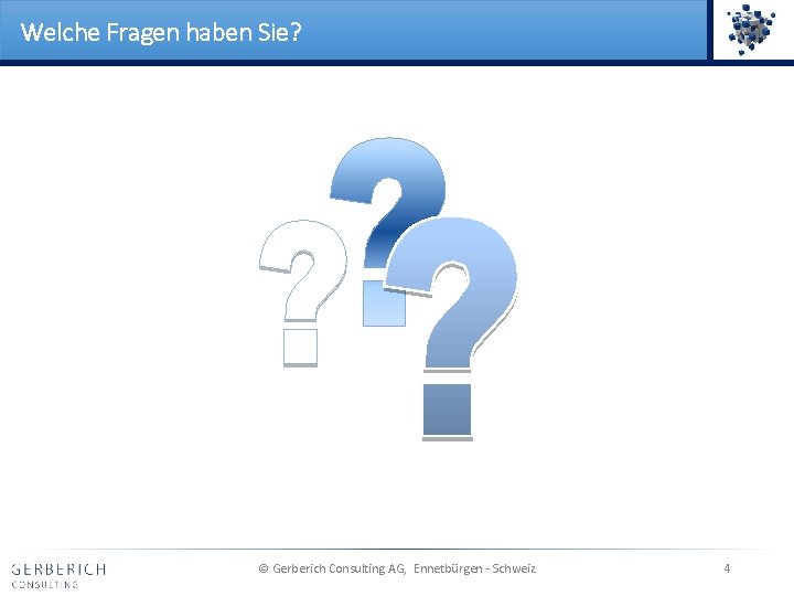 Welche Fragen haben Sie? © Gerberich Consulting AG, Ennetbürgen - Schweiz 4 