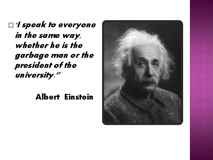 speak to everyone in the same way, whether he is the garbage man or