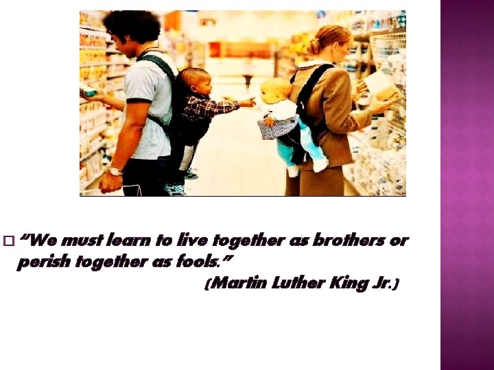� “We must learn to live together as brothers or perish together as fools.