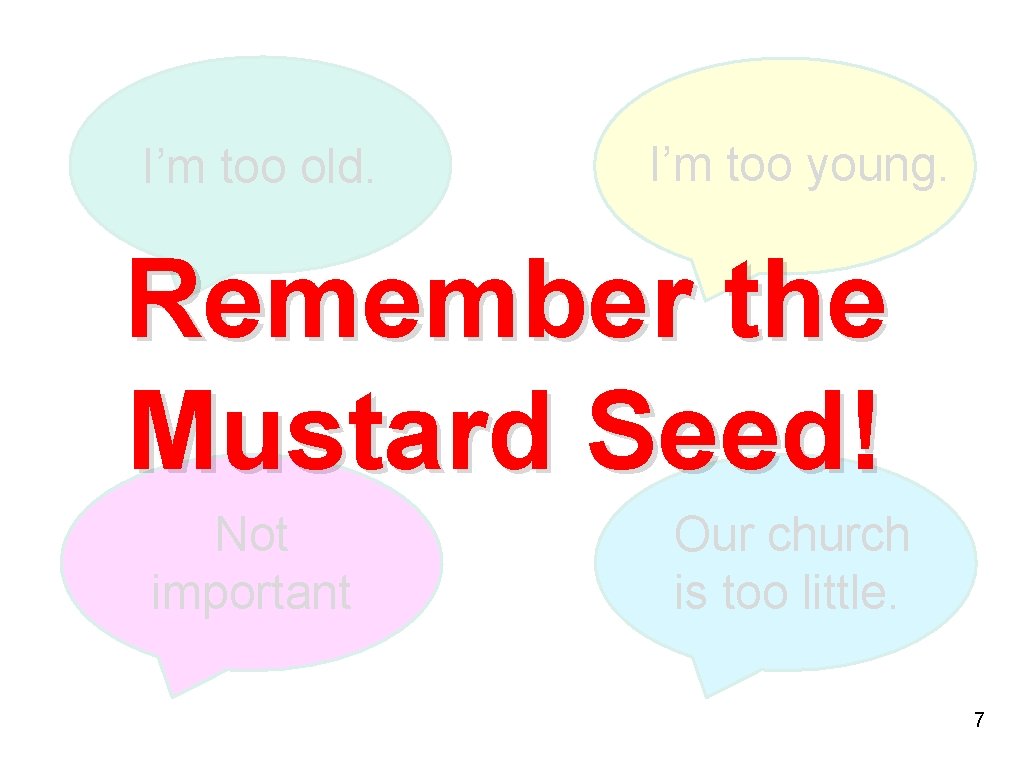 I’m too old. I’m too young. Remember the Mustard Seed! 7. So, are things