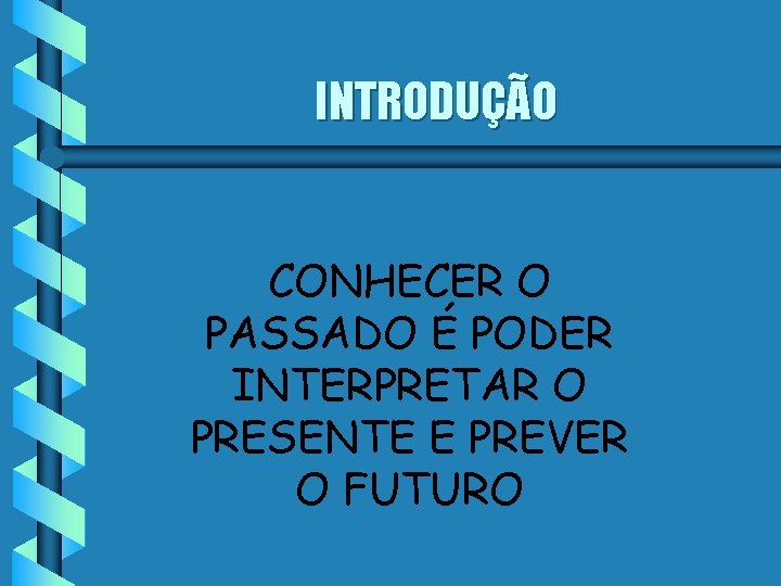 INTRODUÇÃO CONHECER O PASSADO É PODER INTERPRETAR O PRESENTE E PREVER O FUTURO 