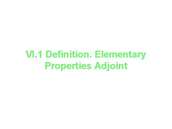 VI. 1 Definition. Elementary Properties Adjoint 