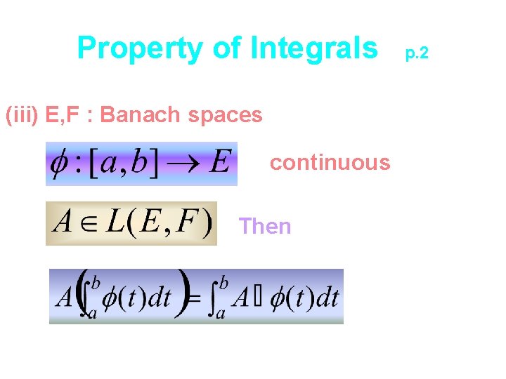 Property of Integrals (iii) E, F : Banach spaces continuous Then p. 2 