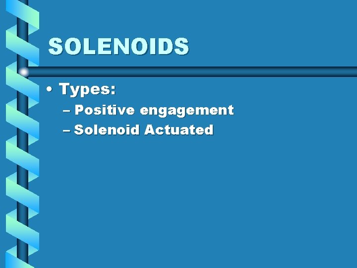 SOLENOIDS • Types: – Positive engagement – Solenoid Actuated 