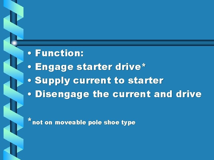  • Function: • Engage starter drive* • Supply current to starter • Disengage