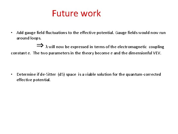 Future work • Add gauge field fluctuations to the effective potential. Gauge fields would