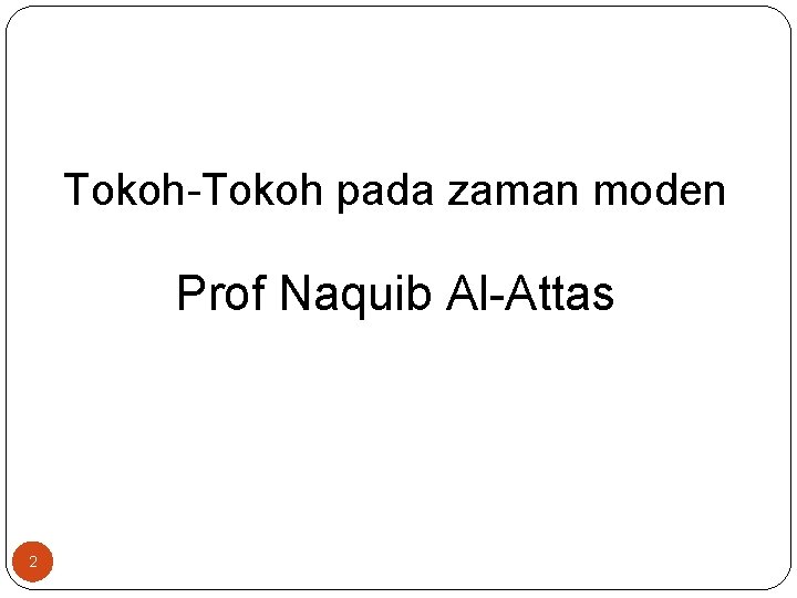 Topik Tokoh-Tokoh pada zaman moden Prof Naquib Al-Attas 2 