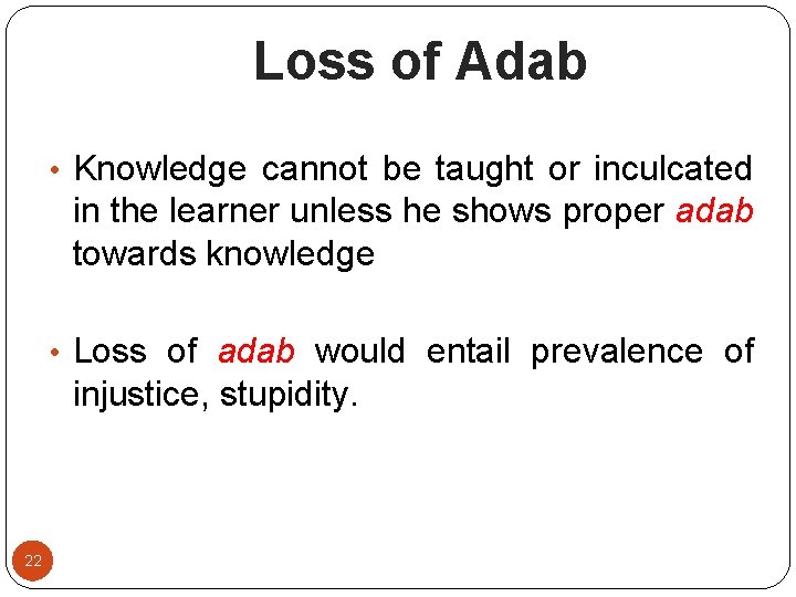 Loss of Adab • Knowledge cannot be taught or inculcated in the learner unless