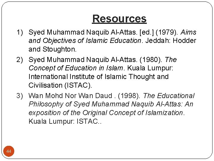 Resources 1) Syed Muhammad Naquib Al-Attas. [ed. ] (1979). Aims and Objectives of Islamic