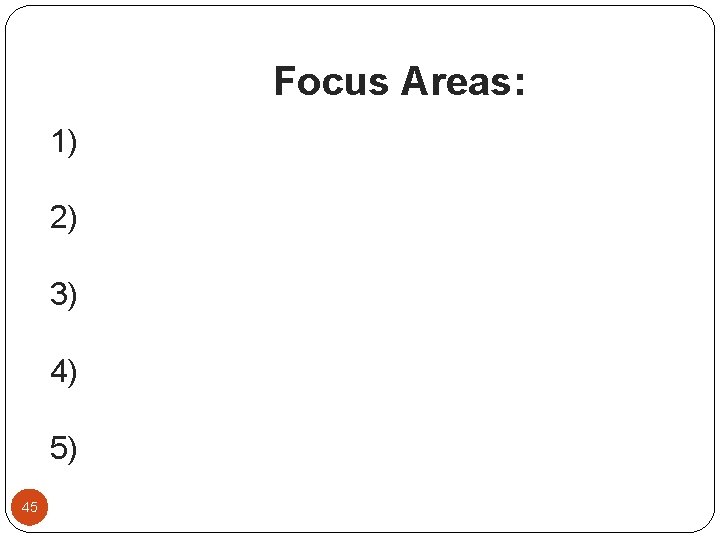 Focus Areas: 1) 2) 3) 4) 5) 45 