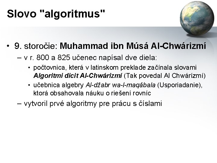 Slovo "algoritmus" • 9. storočie: Muhammad ibn Músá Al-Chwárizmí – v r. 800 a