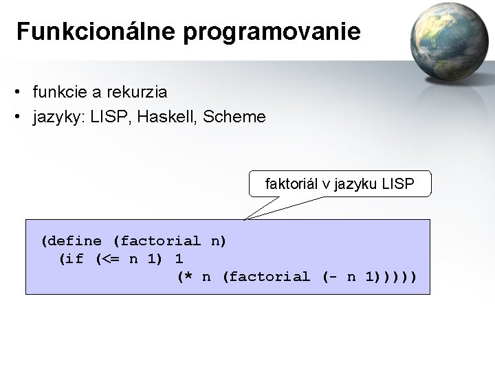 Funkcionálne programovanie • funkcie a rekurzia • jazyky: LISP, Haskell, Scheme faktoriál v jazyku