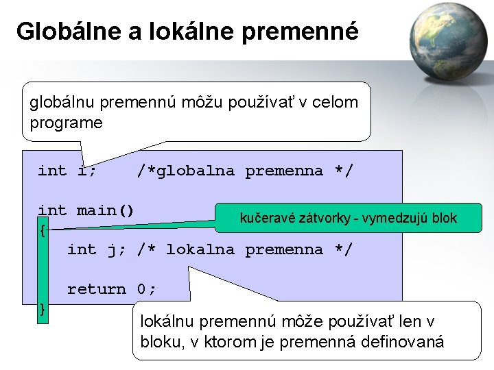 Globálne a lokálne premenné globálnu premennú môžu používať v celom programe int i; /*globalna