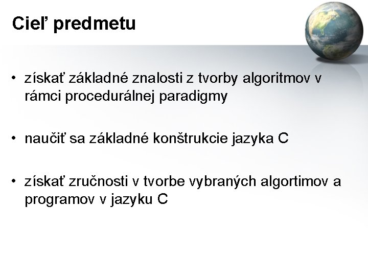 Cieľ predmetu • získať základné znalosti z tvorby algoritmov v rámci procedurálnej paradigmy •