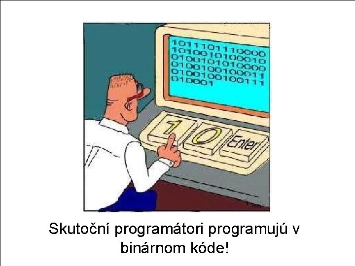 Skutoční programátori programujú v binárnom kóde! 