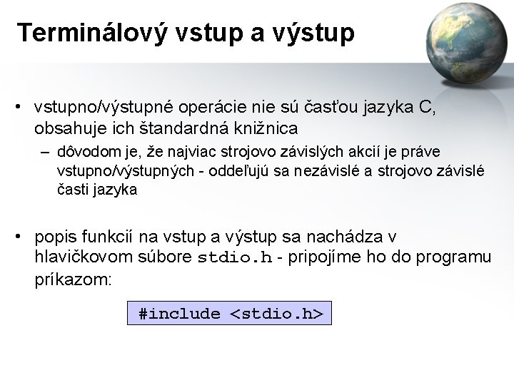 Terminálový vstup a výstup • vstupno/výstupné operácie nie sú časťou jazyka C, obsahuje ich