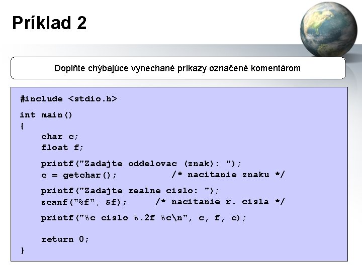 Príklad 2 Doplňte chýbajúce vynechané príkazy označené komentárom #include <stdio. h> int main() {