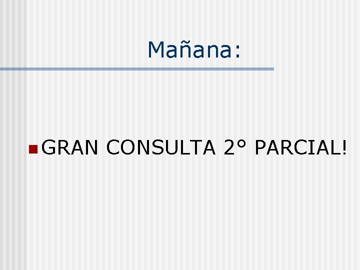 Mañana: n GRAN CONSULTA 2° PARCIAL! 