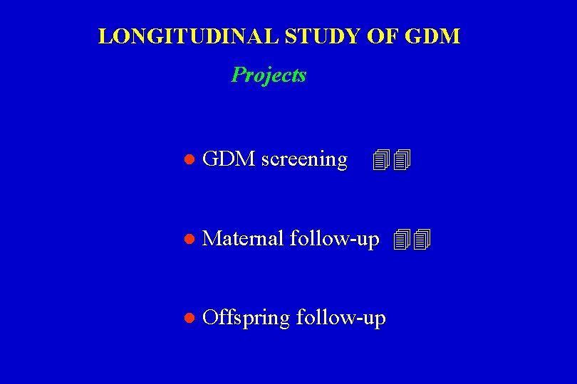 LONGITUDINAL STUDY OF GDM Projects l GDM screening l Maternal follow-up l Offspring follow-up