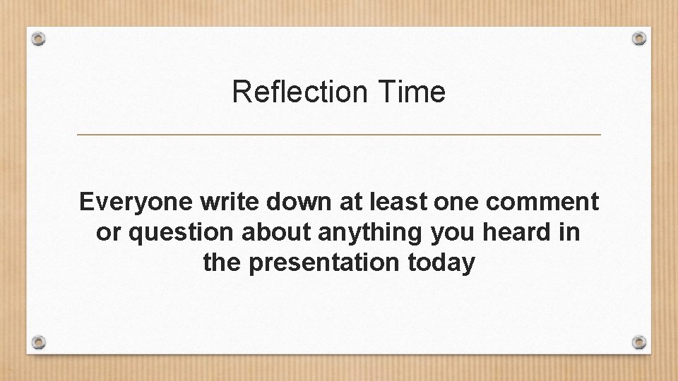 Reflection Time Everyone write down at least one comment or question about anything you