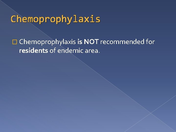 Chemoprophylaxis � Chemoprophylaxis is NOT recommended for residents of endemic area. 