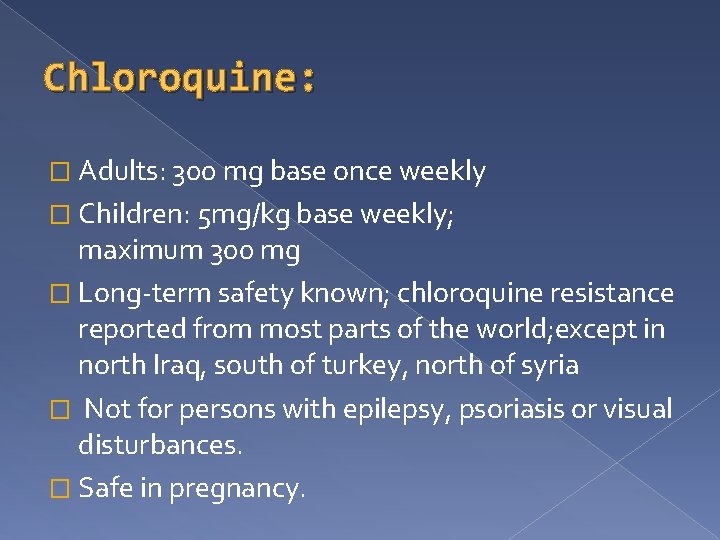 Chloroquine: � Adults: 300 mg base once weekly � Children: 5 mg/kg base weekly;