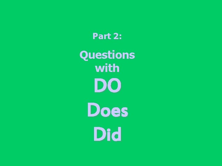 Part 2: Questions with DO Does Did 