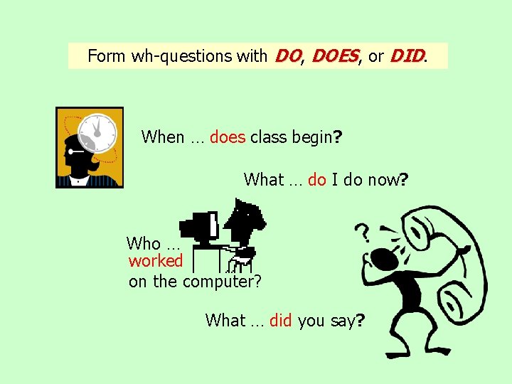 Form wh-questions with DO, DOES, or DID. When … does class begin? What …