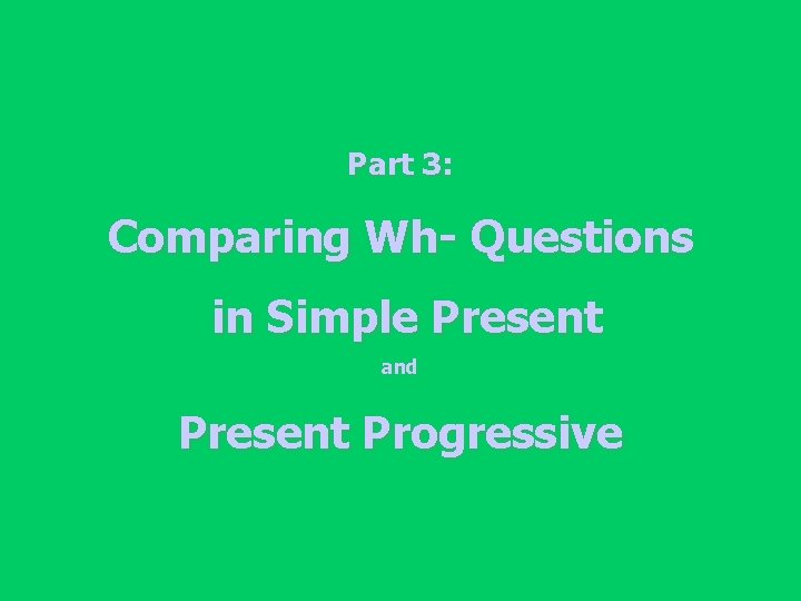 Part 3: Comparing Wh- Questions in Simple Present and Present Progressive 