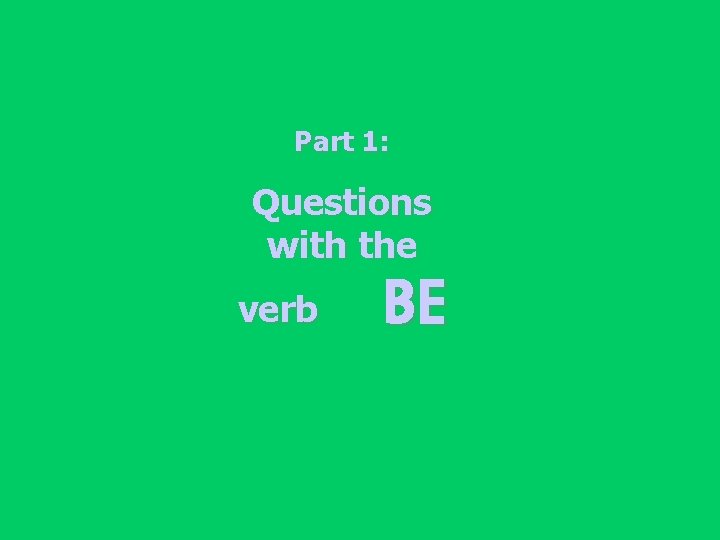 Part 1: Questions with the verb BE 
